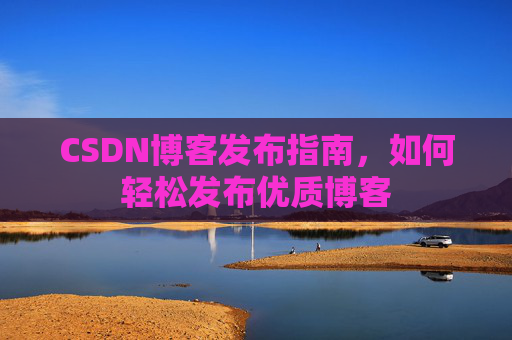 CSDN博客发布指南，如何轻松发布优质博客
