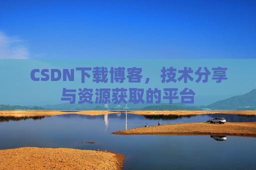 CSDN下载博客，技术分享与资源获取的平台